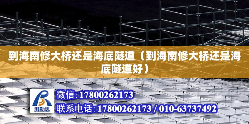 到海南修大橋還是海底隧道（到海南修大橋還是海底隧道好） 鋼結構網架設計