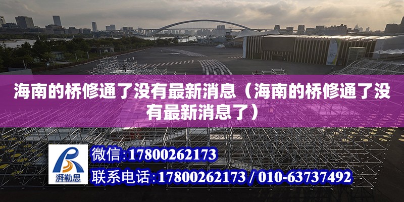 海南的橋修通了沒有最新消息（海南的橋修通了沒有最新消息了） 鋼結構網架設計