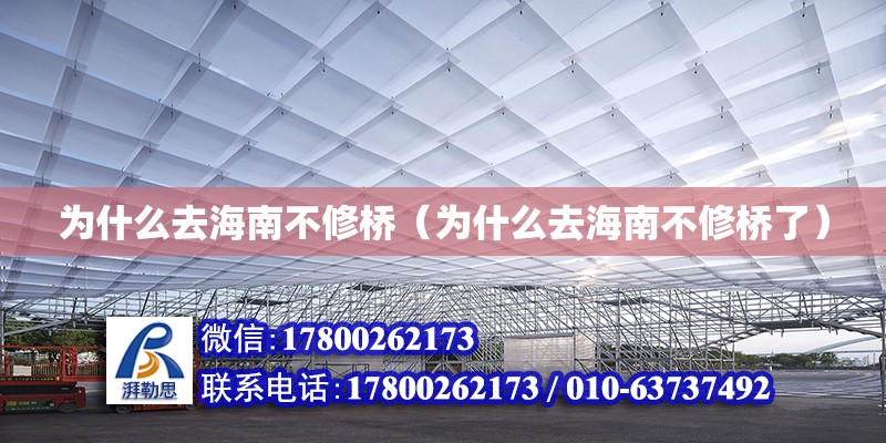 為什么去海南不修橋（為什么去海南不修橋了） 鋼結構網架設計