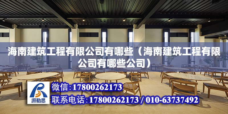 海南建筑工程有限公司有哪些（海南建筑工程有限公司有哪些公司）