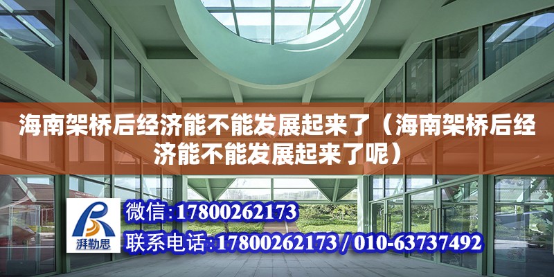 海南架橋后經濟能不能發展起來了（海南架橋后經濟能不能發展起來了呢）