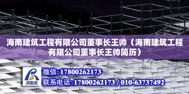 海南建筑工程有限公司董事長王帥（海南建筑工程有限公司董事長王帥簡歷） 鋼結構網架設計