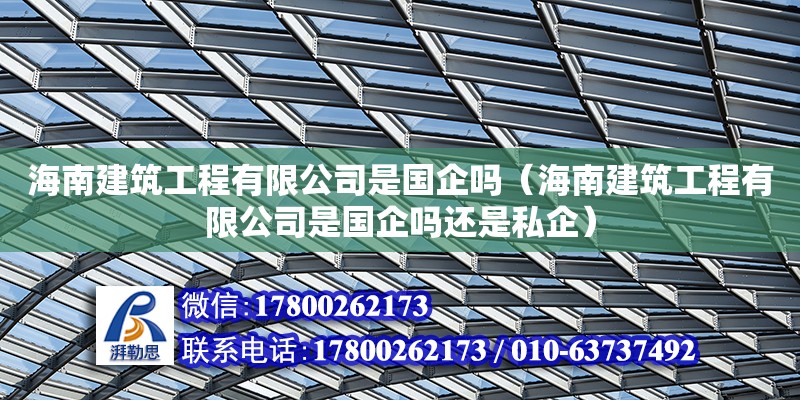 海南建筑工程有限公司是國企嗎（海南建筑工程有限公司是國企嗎還是私企）