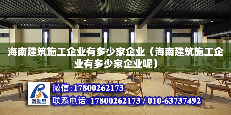 海南建筑施工企業有多少家企業（海南建筑施工企業有多少家企業呢）