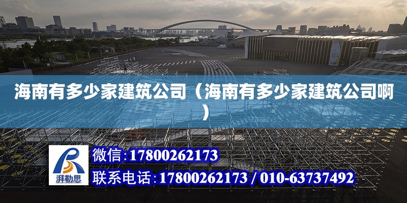 海南有多少家建筑公司（海南有多少家建筑公司?。? title=