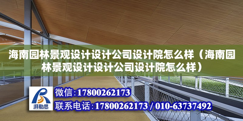 海南園林景觀設計設計公司設計院怎么樣（海南園林景觀設計設計公司設計院怎么樣） 鋼結構網架施工