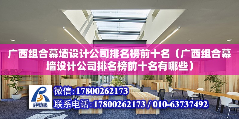 廣西組合幕墻設計公司排名榜前十名（廣西組合幕墻設計公司排名榜前十名有哪些）