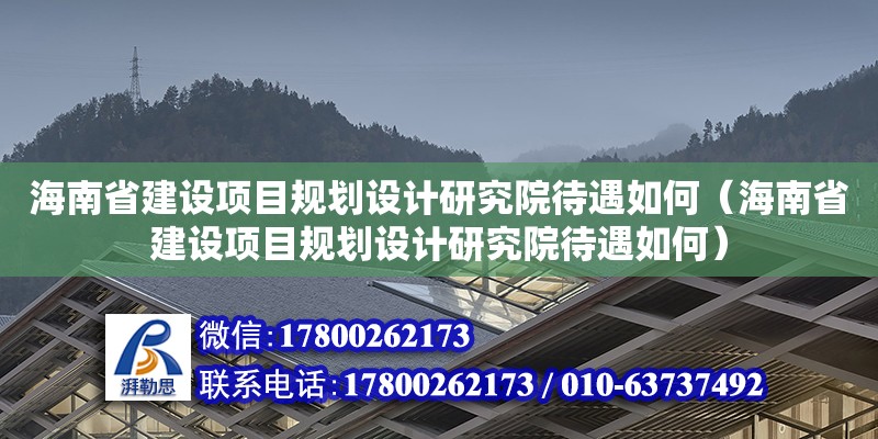 海南省建設項目規劃設計研究院待遇如何（海南省建設項目規劃設計研究院待遇如何） 鋼結構網架設計