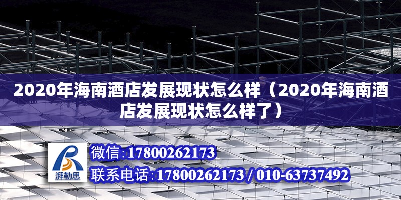 2020年海南酒店發展現狀怎么樣（2020年海南酒店發展現狀怎么樣了） 鋼結構網架設計