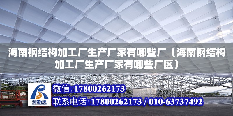 海南鋼結構加工廠生產廠家有哪些廠（海南鋼結構加工廠生產廠家有哪些廠區） 鋼結構網架設計