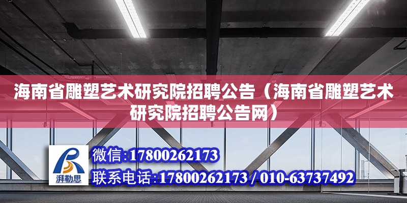 海南省雕塑藝術研究院招聘公告（海南省雕塑藝術研究院招聘公告網）