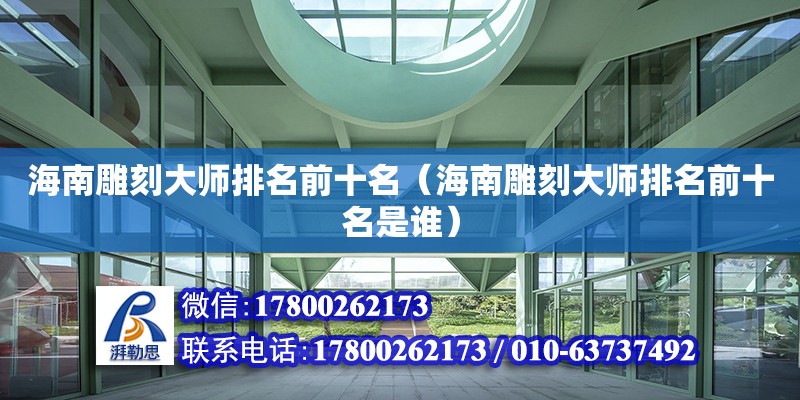 海南雕刻大師排名前十名（海南雕刻大師排名前十名是誰） 鋼結構網架設計