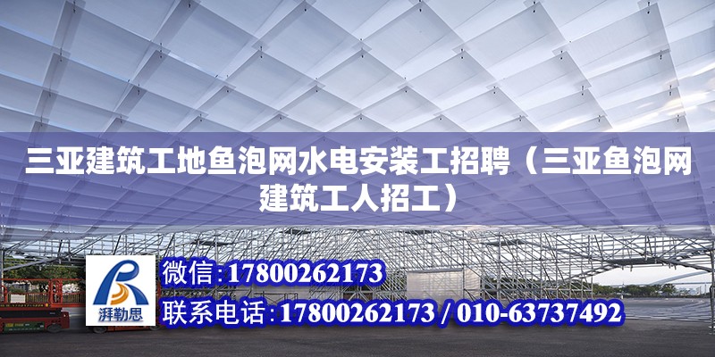 三亞建筑工地魚泡網水電安裝工招聘（三亞魚泡網建筑工人招工）