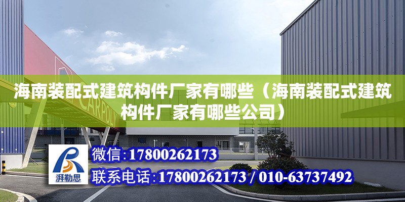 海南裝配式建筑構件廠家有哪些（海南裝配式建筑構件廠家有哪些公司） 鋼結構網架設計