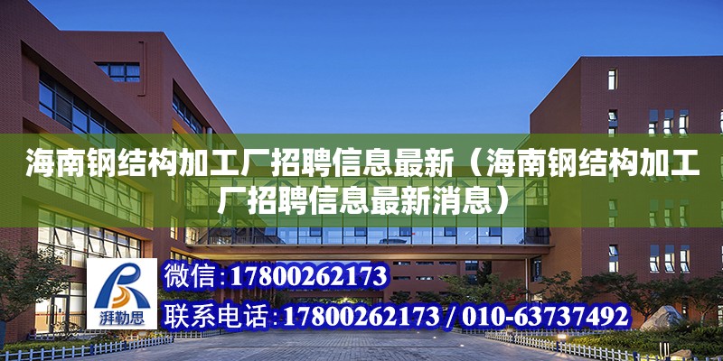 海南鋼結構加工廠招聘信息最新（海南鋼結構加工廠招聘信息最新消息）