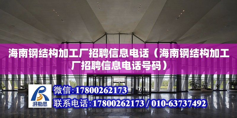 海南鋼結構加工廠招聘信息**（海南鋼結構加工廠招聘信息**號碼）