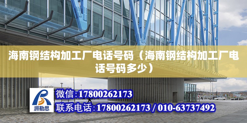 海南鋼結構加工廠**號碼（海南鋼結構加工廠**號碼多少）