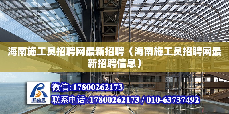 海南施工員招聘網最新招聘（海南施工員招聘網最新招聘信息）