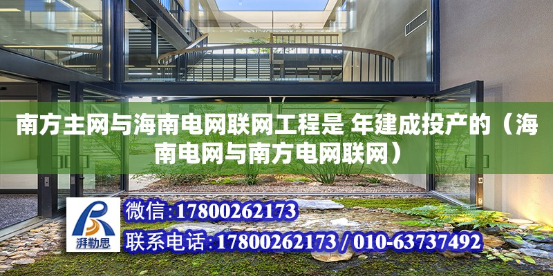 南方主網與海南電網聯網工程是 年建成投產的（海南電網與南方電網聯網）