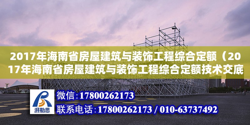 2017年海南省房屋建筑與裝飾工程綜合定額（2017年海南省房屋建筑與裝飾工程綜合定額技術交底）