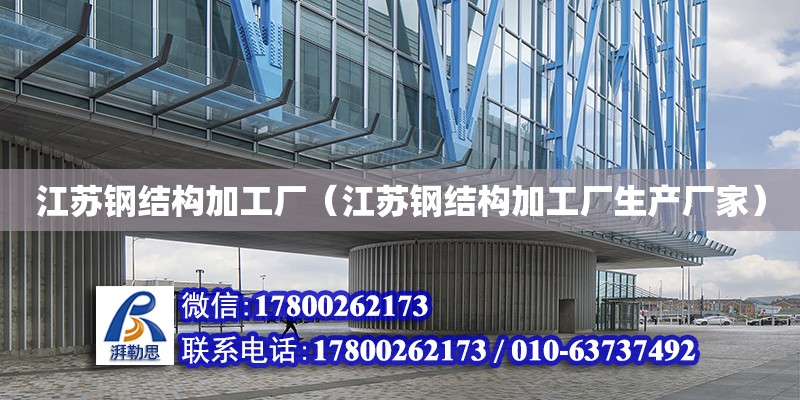 江蘇鋼結構加工廠（江蘇鋼結構加工廠生產廠家） 結構工業鋼結構設計