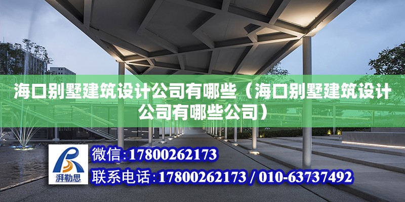 海口別墅建筑設計公司有哪些（海口別墅建筑設計公司有哪些公司）