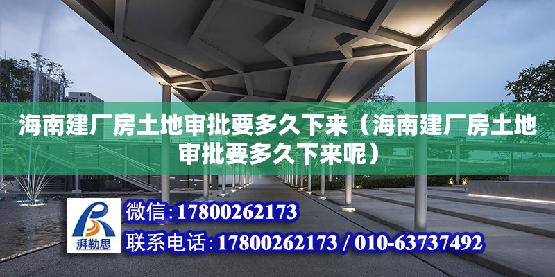 海南建廠房土地審批要多久下來（海南建廠房土地審批要多久下來呢）