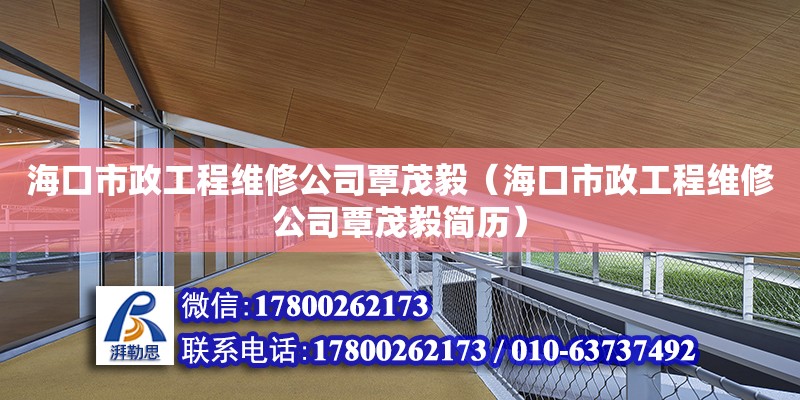 海口市政工程維修公司覃茂毅（?？谑姓こ叹S修公司覃茂毅簡歷）