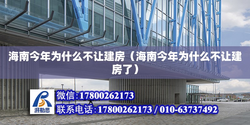 海南今年為什么不讓建房（海南今年為什么不讓建房了）