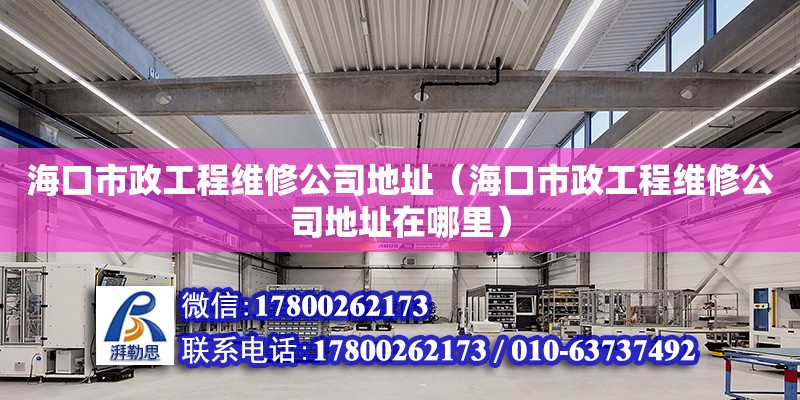 海口市政工程維修公司**（?？谑姓こ叹S修公司**在哪里）