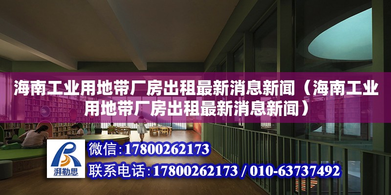 海南工業用地帶廠房出租最新消息新聞（海南工業用地帶廠房出租最新消息新聞）