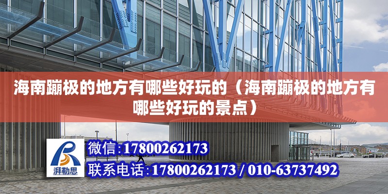 海南蹦極的地方有哪些好玩的（海南蹦極的地方有哪些好玩的景點） 鋼結構網架設計