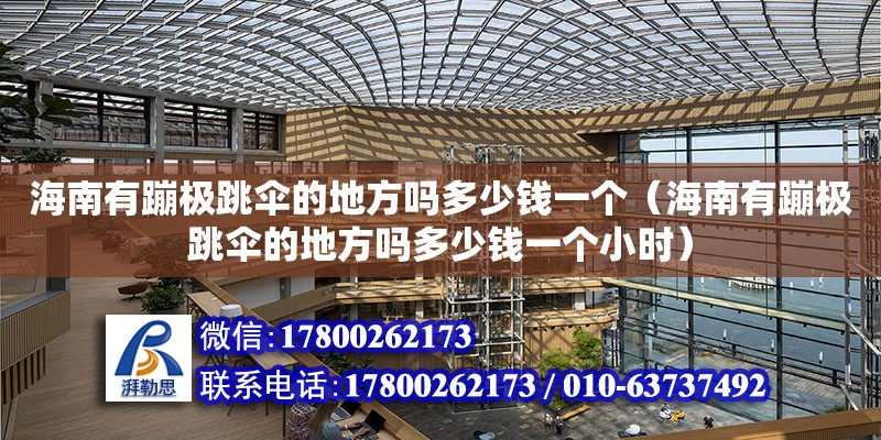 海南有蹦極跳傘的地方嗎多少錢一個（海南有蹦極跳傘的地方嗎多少錢一個小時）