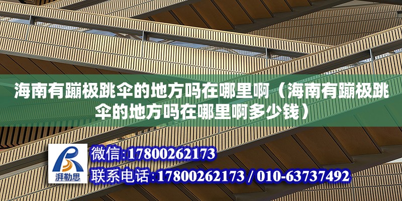 海南有蹦極跳傘的地方嗎在哪里?。êＤ嫌斜臉O跳傘的地方嗎在哪里啊多少錢）