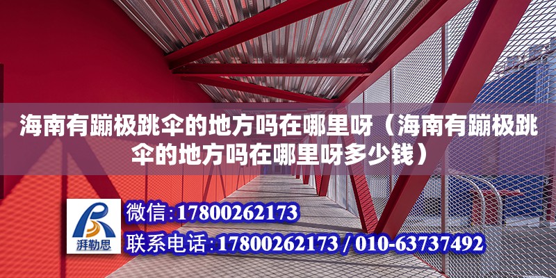 海南有蹦極跳傘的地方嗎在哪里呀（海南有蹦極跳傘的地方嗎在哪里呀多少錢）