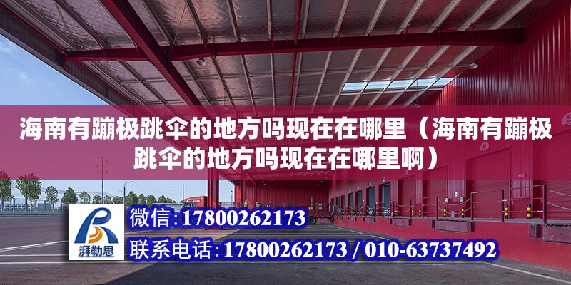 海南有蹦極跳傘的地方嗎現在在哪里（海南有蹦極跳傘的地方嗎現在在哪里?。? title=