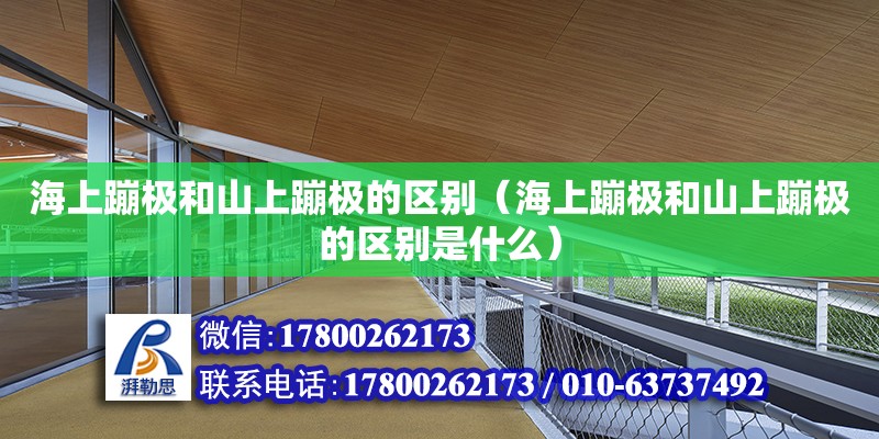 海上蹦極和山上蹦極的區別（海上蹦極和山上蹦極的區別是什么）