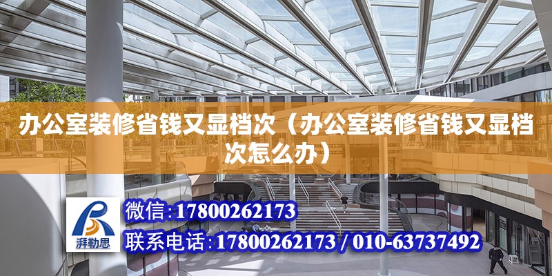 辦公室裝修省錢又顯檔次（辦公室裝修省錢又顯檔次怎么辦） 鋼結構網架設計