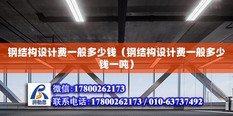 鋼結構設計費一般多少錢（鋼結構設計費一般多少錢一噸）