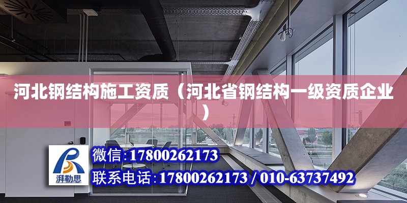 河北鋼結構施工資質（河北省鋼結構一級資質企業）