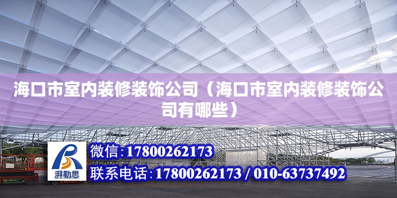 海口市室內裝修裝飾公司（?？谑惺覂妊b修裝飾公司有哪些）