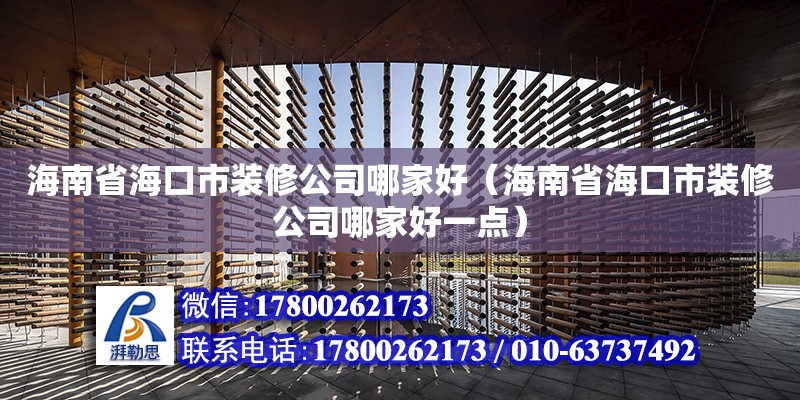 海南省海口市裝修公司哪家好（海南省?？谑醒b修公司哪家好一點）