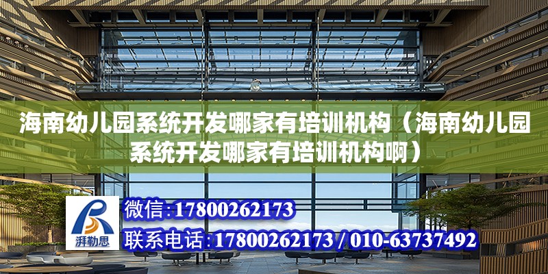 海南幼兒園系統開發哪家有培訓機構（海南幼兒園系統開發哪家有培訓機構?。? title=