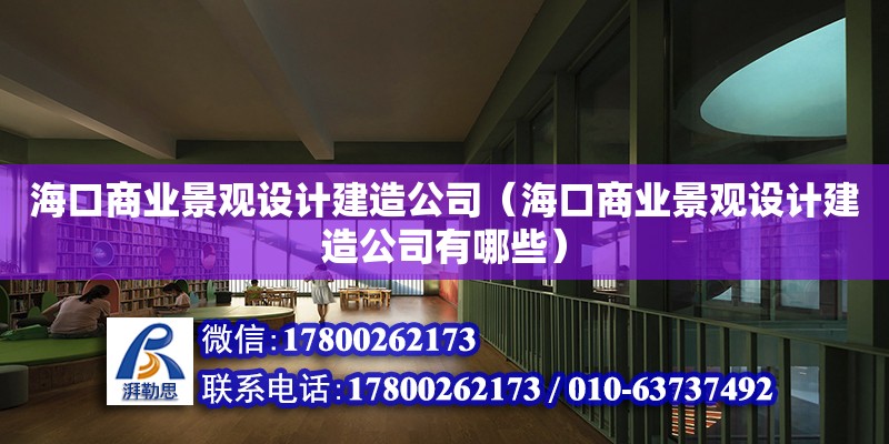 ?？谏虡I景觀設計建造公司（海口商業景觀設計建造公司有哪些）