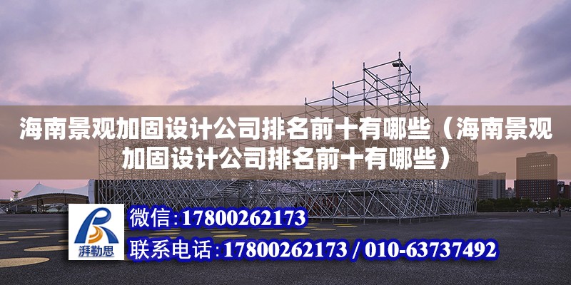 海南景觀加固設計公司排名前十有哪些（海南景觀加固設計公司排名前十有哪些）