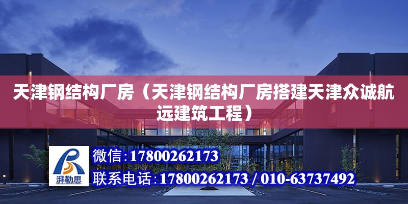 天津鋼結構廠房（天津鋼結構廠房搭建天津眾誠航遠建筑工程）