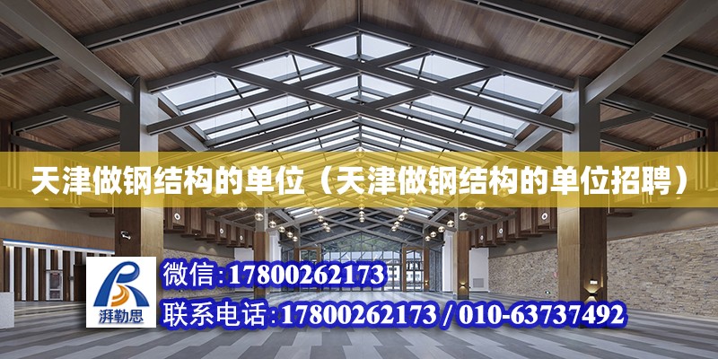 天津做鋼結構的單位（天津做鋼結構的單位招聘） 建筑方案設計