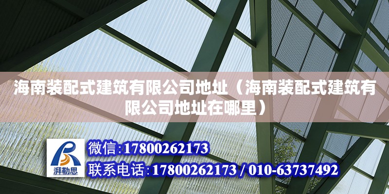 海南裝配式建筑有限公司**（海南裝配式建筑有限公司**在哪里） 鋼結構網架設計