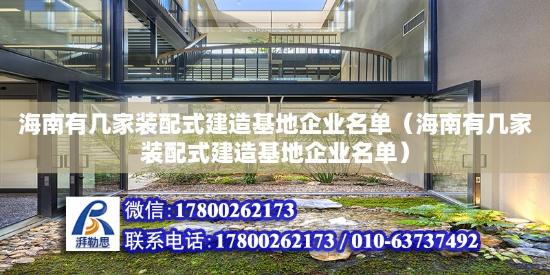 海南有幾家裝配式建造基地企業名單（海南有幾家裝配式建造基地企業名單）