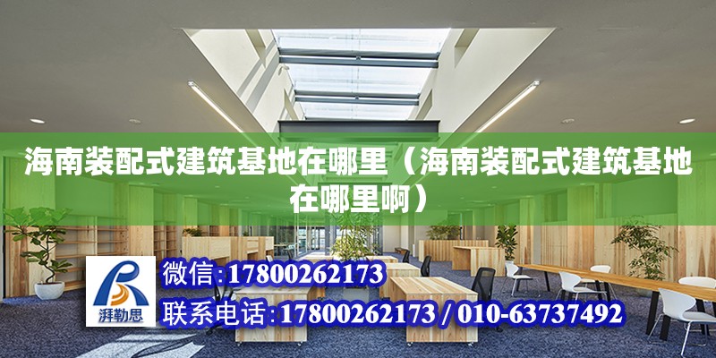 海南裝配式建筑基地在哪里（海南裝配式建筑基地在哪里?。?鋼結構網架設計